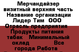 Мерчандайзер визитный верхняя часть › Название организации ­ Лидер Тим, ООО › Отрасль предприятия ­ Продукты питания, табак › Минимальный оклад ­ 21 000 - Все города Работа » Вакансии   . Крым,Ялта
